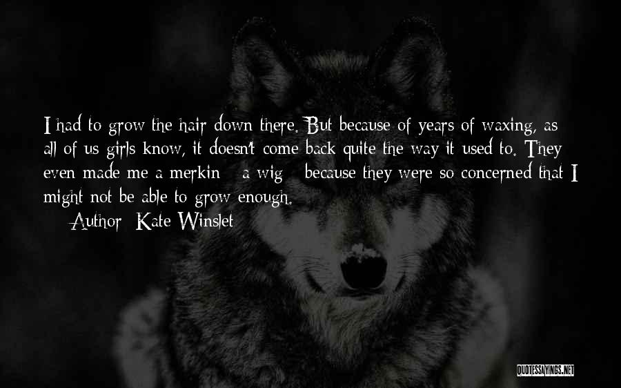 Kate Winslet Quotes: I Had To Grow The Hair Down There. But Because Of Years Of Waxing, As All Of Us Girls Know,