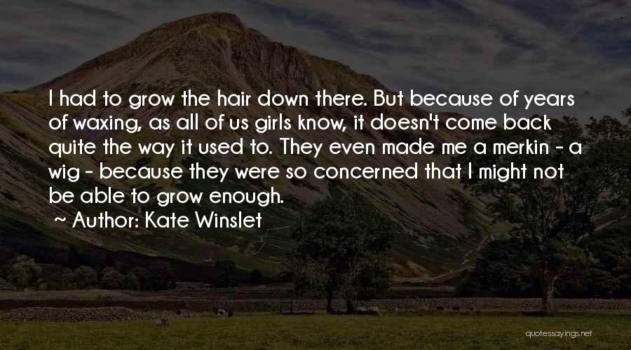 Kate Winslet Quotes: I Had To Grow The Hair Down There. But Because Of Years Of Waxing, As All Of Us Girls Know,