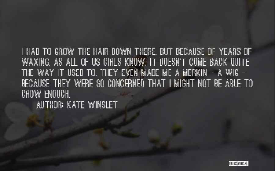Kate Winslet Quotes: I Had To Grow The Hair Down There. But Because Of Years Of Waxing, As All Of Us Girls Know,