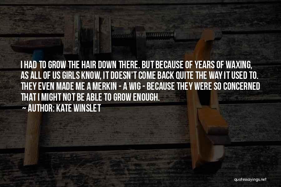 Kate Winslet Quotes: I Had To Grow The Hair Down There. But Because Of Years Of Waxing, As All Of Us Girls Know,