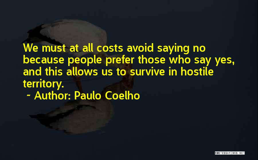 Paulo Coelho Quotes: We Must At All Costs Avoid Saying No Because People Prefer Those Who Say Yes, And This Allows Us To