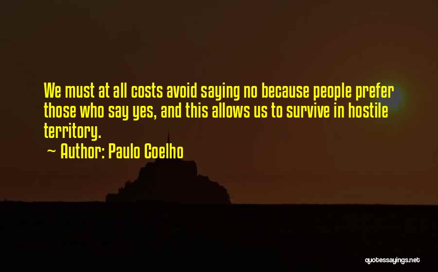 Paulo Coelho Quotes: We Must At All Costs Avoid Saying No Because People Prefer Those Who Say Yes, And This Allows Us To