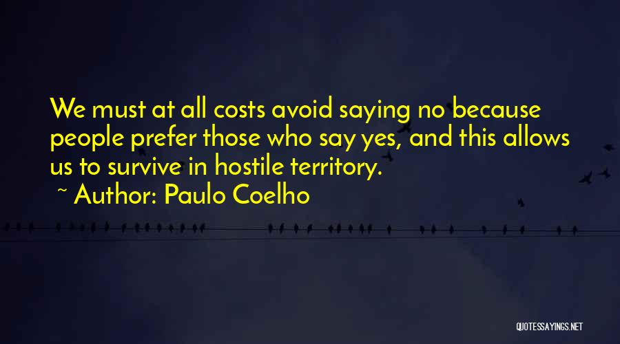Paulo Coelho Quotes: We Must At All Costs Avoid Saying No Because People Prefer Those Who Say Yes, And This Allows Us To