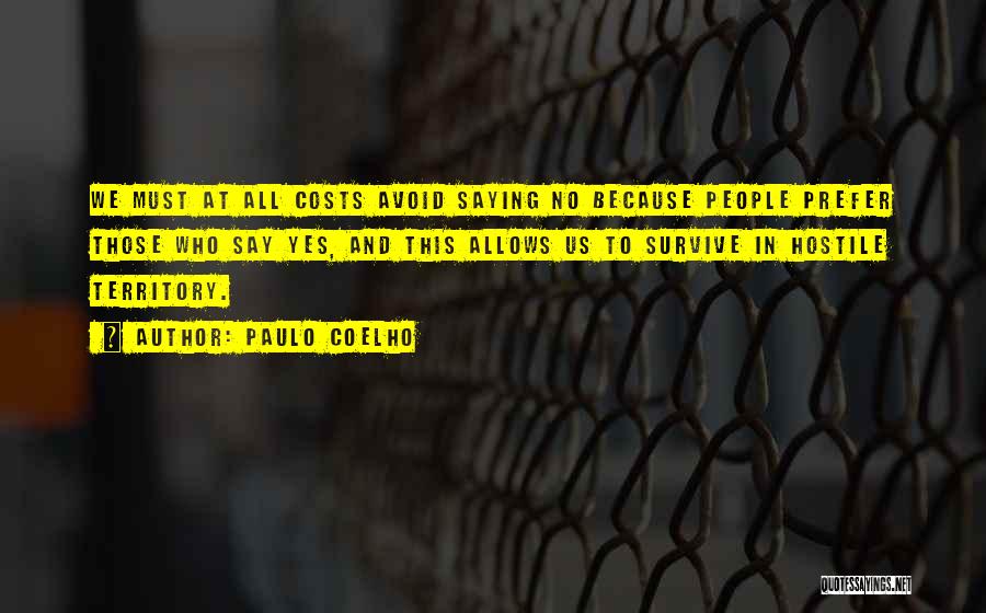 Paulo Coelho Quotes: We Must At All Costs Avoid Saying No Because People Prefer Those Who Say Yes, And This Allows Us To