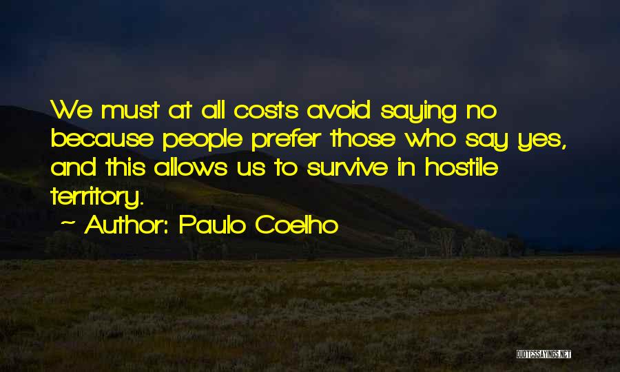 Paulo Coelho Quotes: We Must At All Costs Avoid Saying No Because People Prefer Those Who Say Yes, And This Allows Us To