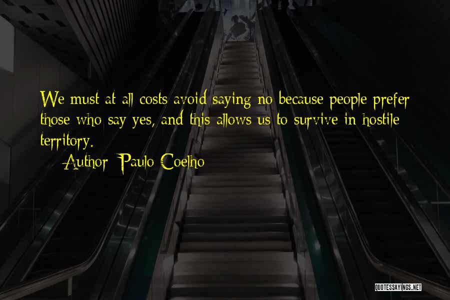 Paulo Coelho Quotes: We Must At All Costs Avoid Saying No Because People Prefer Those Who Say Yes, And This Allows Us To