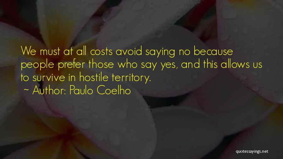 Paulo Coelho Quotes: We Must At All Costs Avoid Saying No Because People Prefer Those Who Say Yes, And This Allows Us To