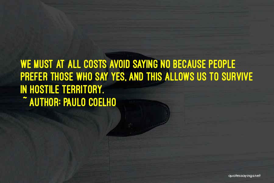 Paulo Coelho Quotes: We Must At All Costs Avoid Saying No Because People Prefer Those Who Say Yes, And This Allows Us To