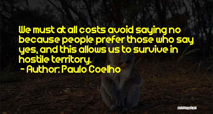 Paulo Coelho Quotes: We Must At All Costs Avoid Saying No Because People Prefer Those Who Say Yes, And This Allows Us To