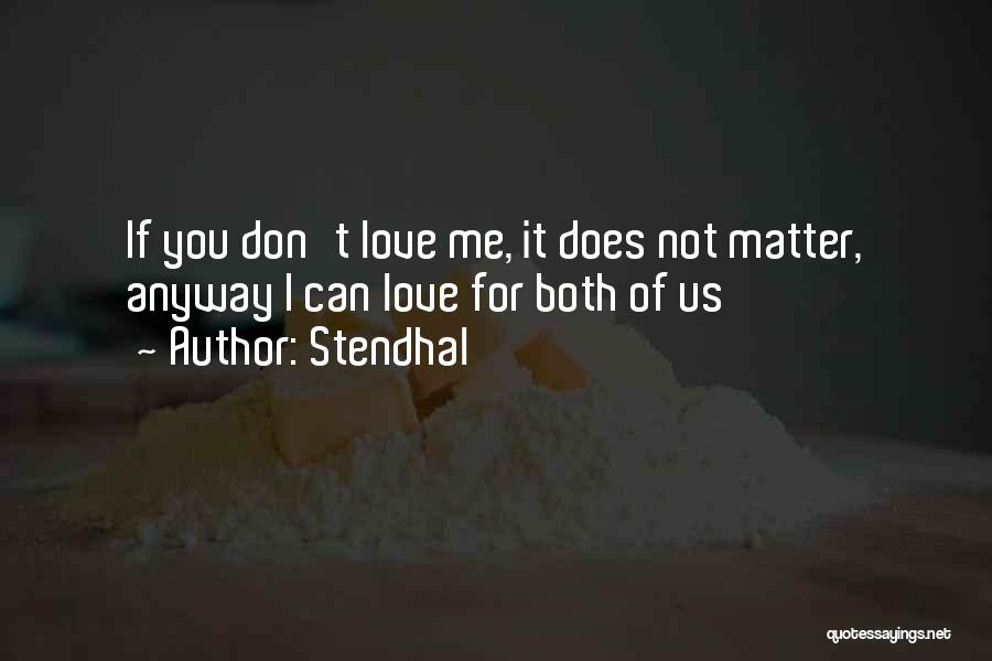 Stendhal Quotes: If You Don't Love Me, It Does Not Matter, Anyway I Can Love For Both Of Us