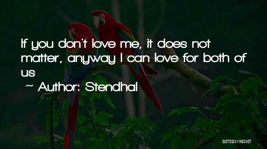 Stendhal Quotes: If You Don't Love Me, It Does Not Matter, Anyway I Can Love For Both Of Us