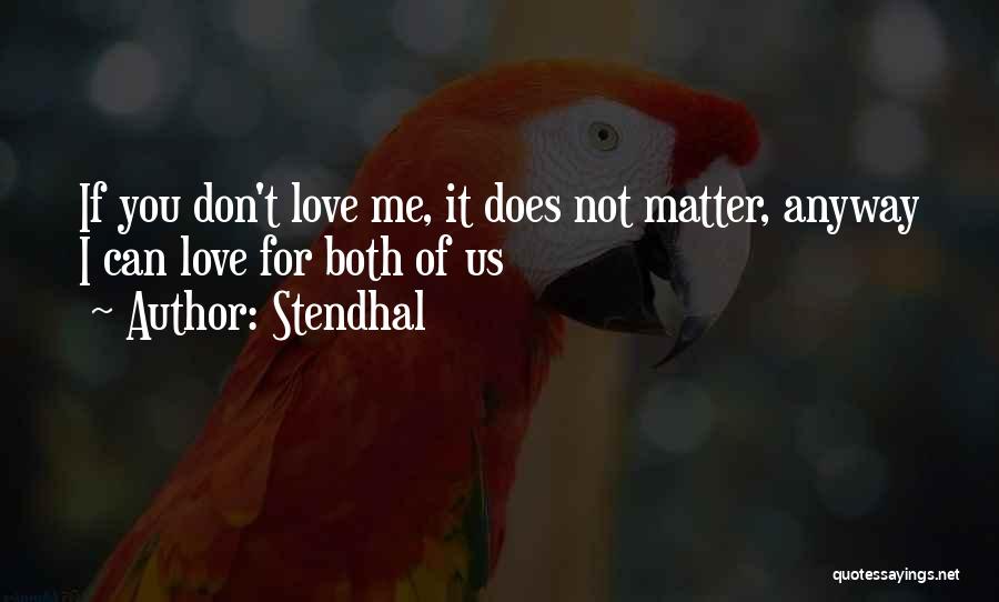 Stendhal Quotes: If You Don't Love Me, It Does Not Matter, Anyway I Can Love For Both Of Us