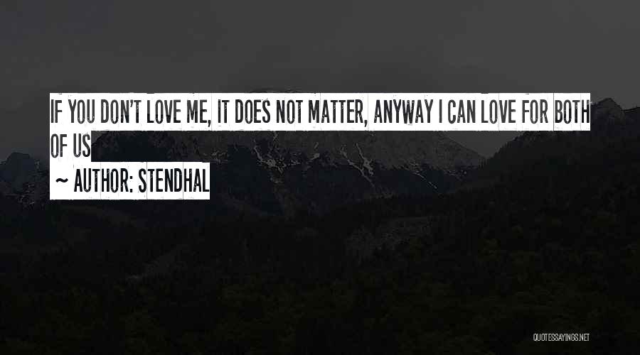 Stendhal Quotes: If You Don't Love Me, It Does Not Matter, Anyway I Can Love For Both Of Us