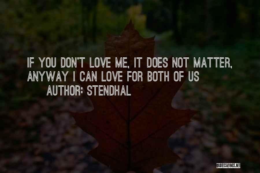 Stendhal Quotes: If You Don't Love Me, It Does Not Matter, Anyway I Can Love For Both Of Us