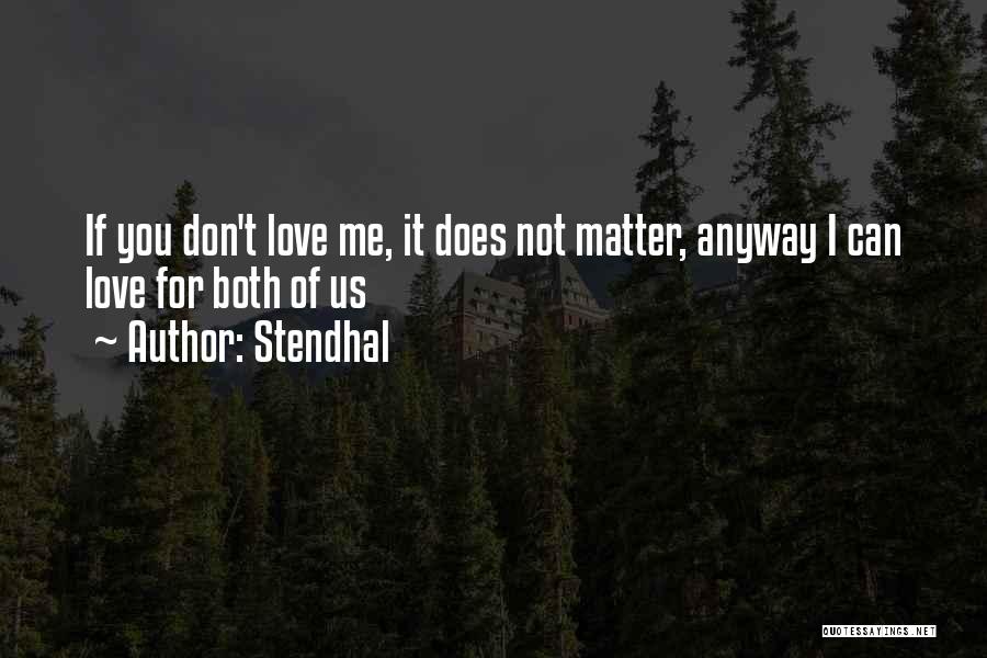 Stendhal Quotes: If You Don't Love Me, It Does Not Matter, Anyway I Can Love For Both Of Us