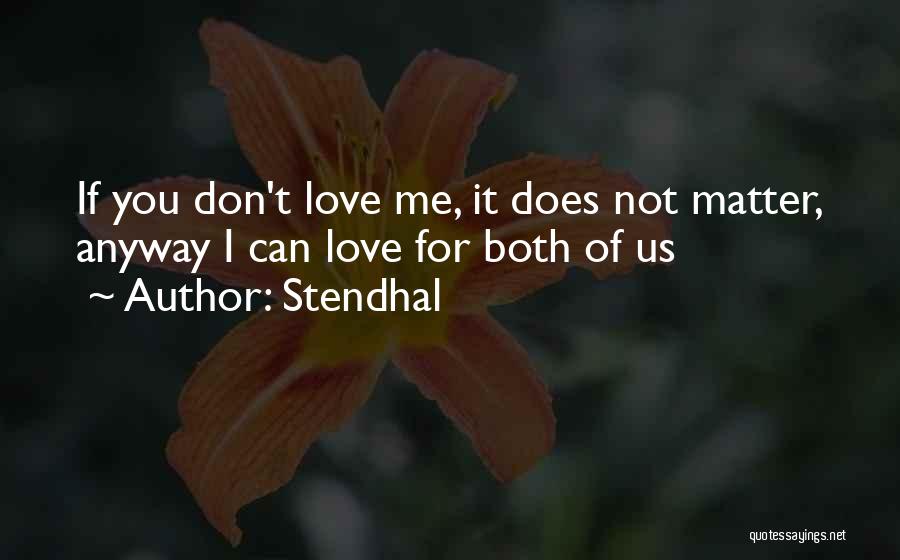Stendhal Quotes: If You Don't Love Me, It Does Not Matter, Anyway I Can Love For Both Of Us