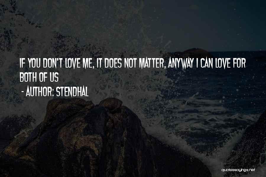 Stendhal Quotes: If You Don't Love Me, It Does Not Matter, Anyway I Can Love For Both Of Us
