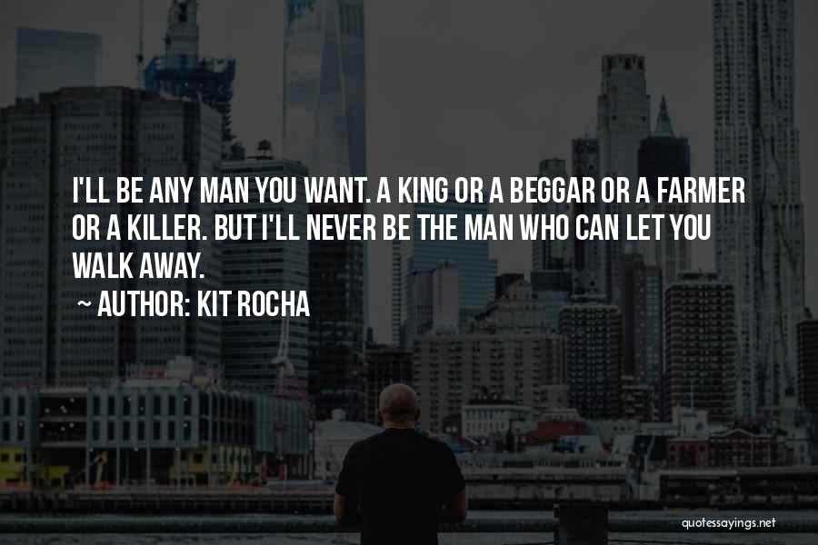 Kit Rocha Quotes: I'll Be Any Man You Want. A King Or A Beggar Or A Farmer Or A Killer. But I'll Never