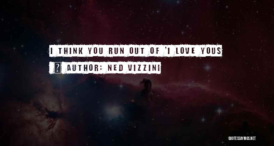 Ned Vizzini Quotes: I Think You Run Out Of 'i Love Yous