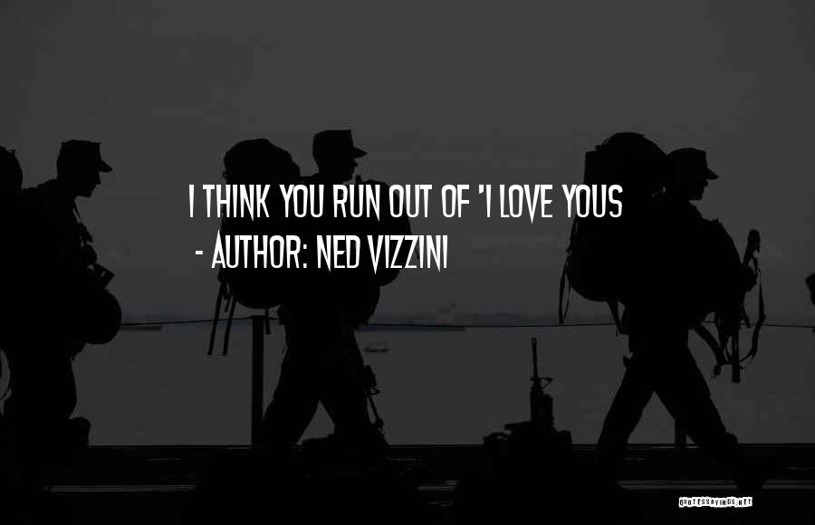 Ned Vizzini Quotes: I Think You Run Out Of 'i Love Yous