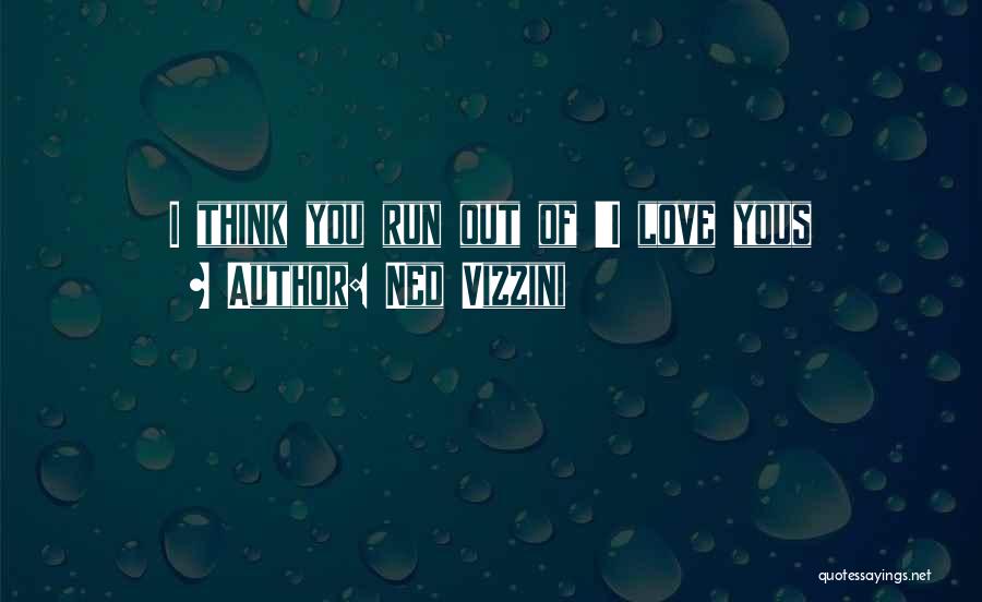Ned Vizzini Quotes: I Think You Run Out Of 'i Love Yous