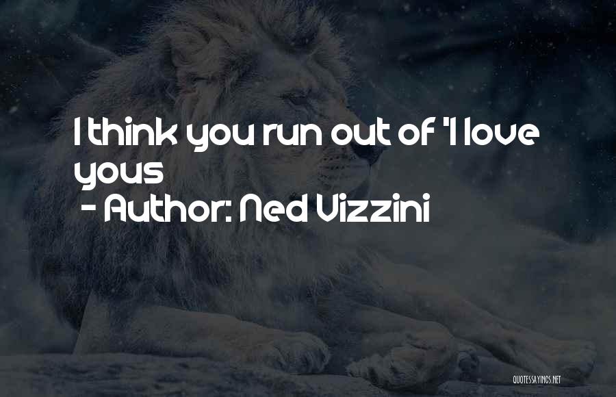 Ned Vizzini Quotes: I Think You Run Out Of 'i Love Yous