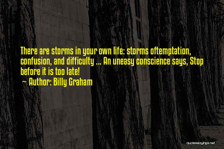 Billy Graham Quotes: There Are Storms In Your Own Life: Storms Oftemptation, Confusion, And Difficulty ... An Uneasy Conscience Says, Stop Before It
