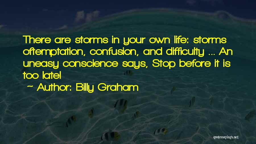 Billy Graham Quotes: There Are Storms In Your Own Life: Storms Oftemptation, Confusion, And Difficulty ... An Uneasy Conscience Says, Stop Before It