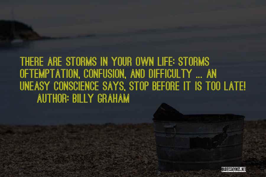 Billy Graham Quotes: There Are Storms In Your Own Life: Storms Oftemptation, Confusion, And Difficulty ... An Uneasy Conscience Says, Stop Before It
