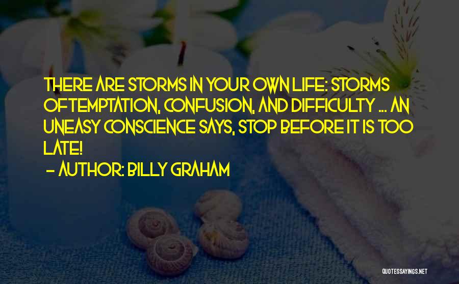 Billy Graham Quotes: There Are Storms In Your Own Life: Storms Oftemptation, Confusion, And Difficulty ... An Uneasy Conscience Says, Stop Before It