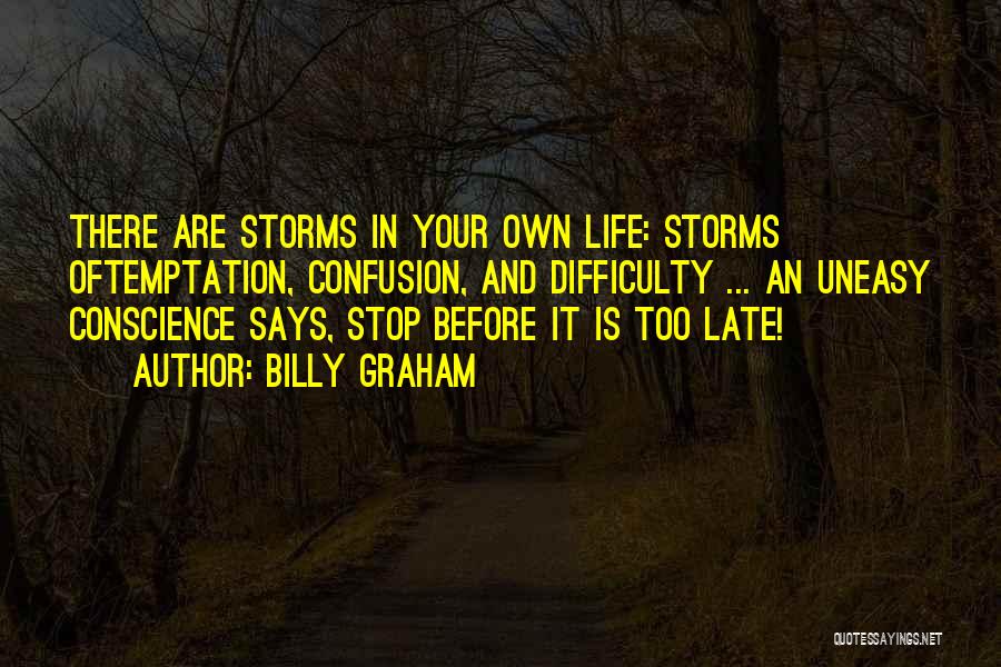 Billy Graham Quotes: There Are Storms In Your Own Life: Storms Oftemptation, Confusion, And Difficulty ... An Uneasy Conscience Says, Stop Before It