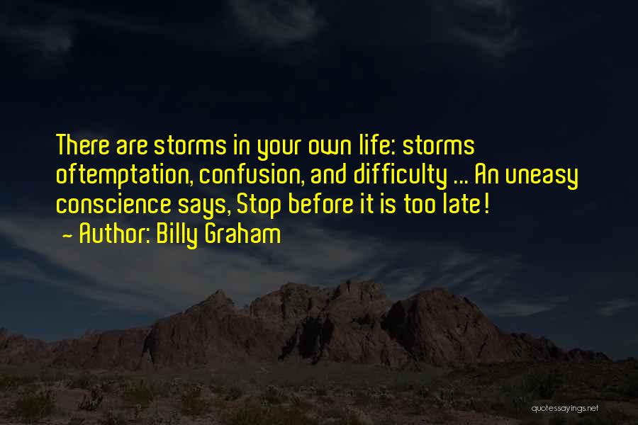 Billy Graham Quotes: There Are Storms In Your Own Life: Storms Oftemptation, Confusion, And Difficulty ... An Uneasy Conscience Says, Stop Before It
