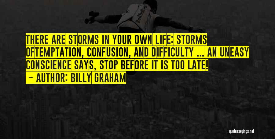 Billy Graham Quotes: There Are Storms In Your Own Life: Storms Oftemptation, Confusion, And Difficulty ... An Uneasy Conscience Says, Stop Before It