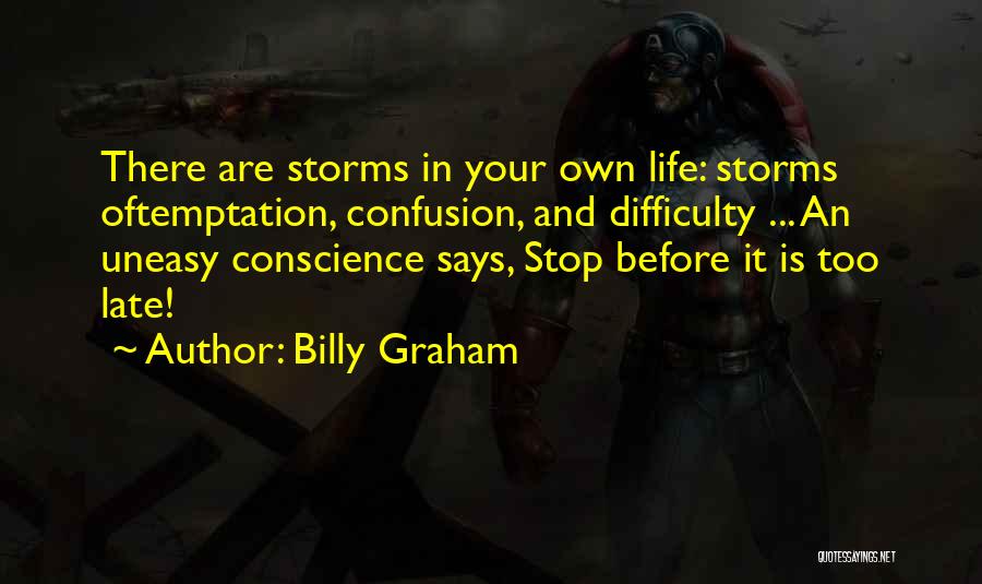 Billy Graham Quotes: There Are Storms In Your Own Life: Storms Oftemptation, Confusion, And Difficulty ... An Uneasy Conscience Says, Stop Before It