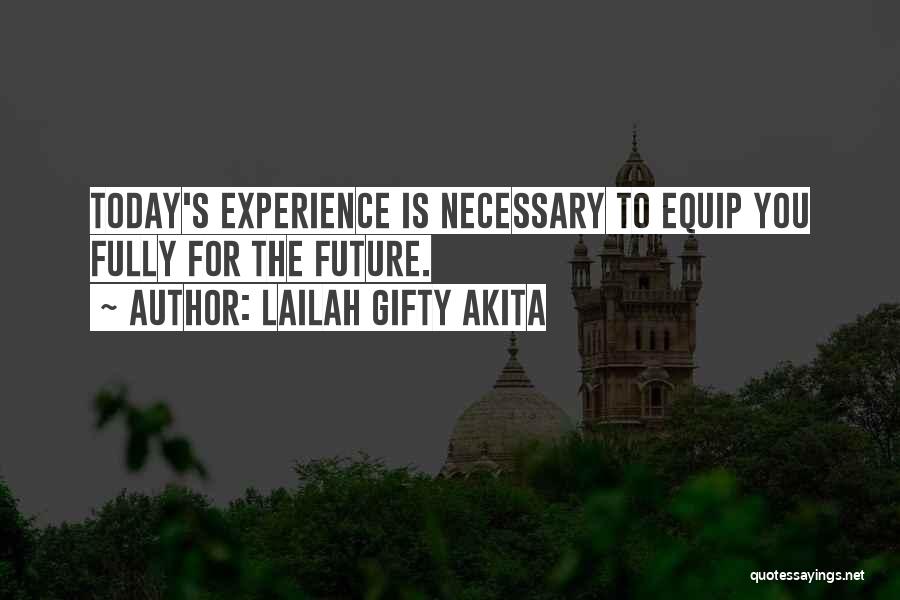 Lailah Gifty Akita Quotes: Today's Experience Is Necessary To Equip You Fully For The Future.