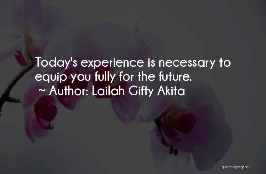 Lailah Gifty Akita Quotes: Today's Experience Is Necessary To Equip You Fully For The Future.