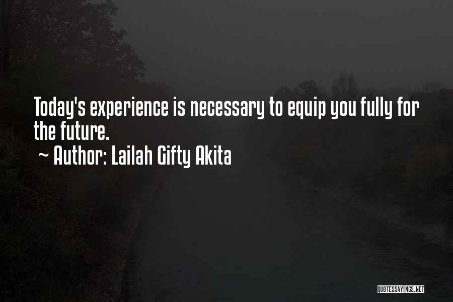 Lailah Gifty Akita Quotes: Today's Experience Is Necessary To Equip You Fully For The Future.