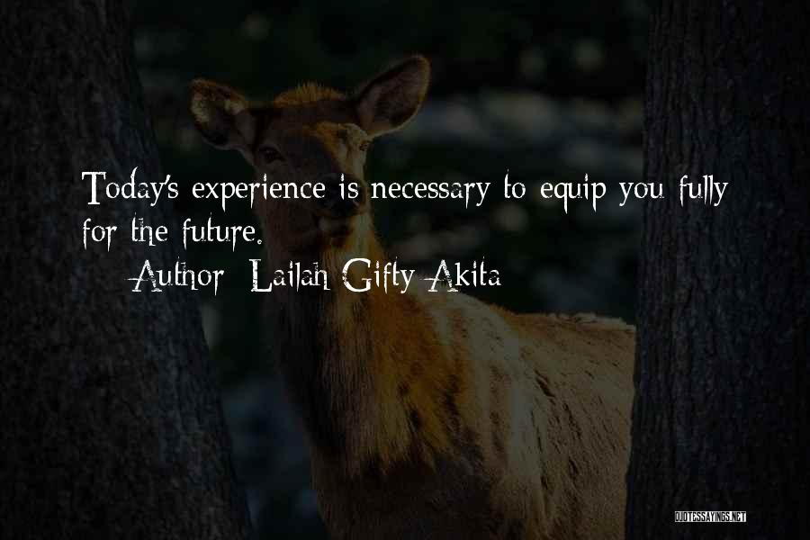 Lailah Gifty Akita Quotes: Today's Experience Is Necessary To Equip You Fully For The Future.