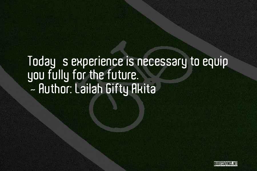 Lailah Gifty Akita Quotes: Today's Experience Is Necessary To Equip You Fully For The Future.