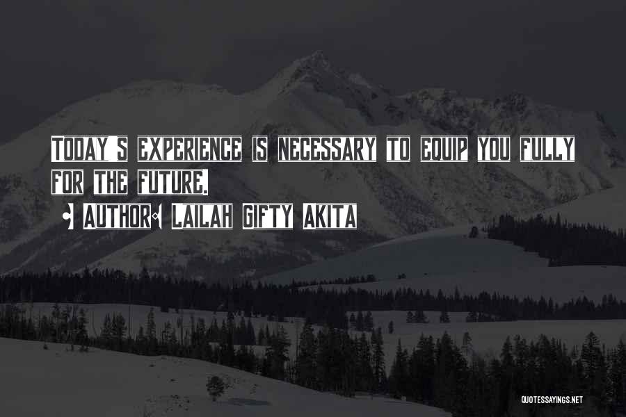 Lailah Gifty Akita Quotes: Today's Experience Is Necessary To Equip You Fully For The Future.