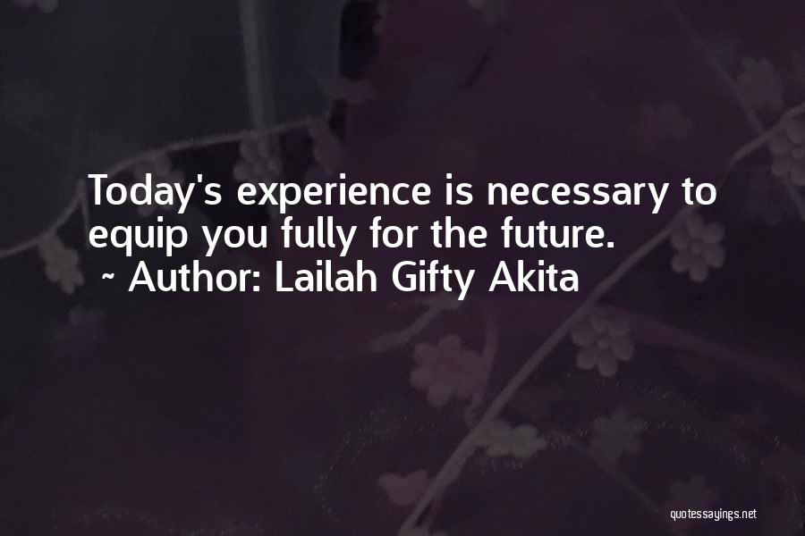 Lailah Gifty Akita Quotes: Today's Experience Is Necessary To Equip You Fully For The Future.