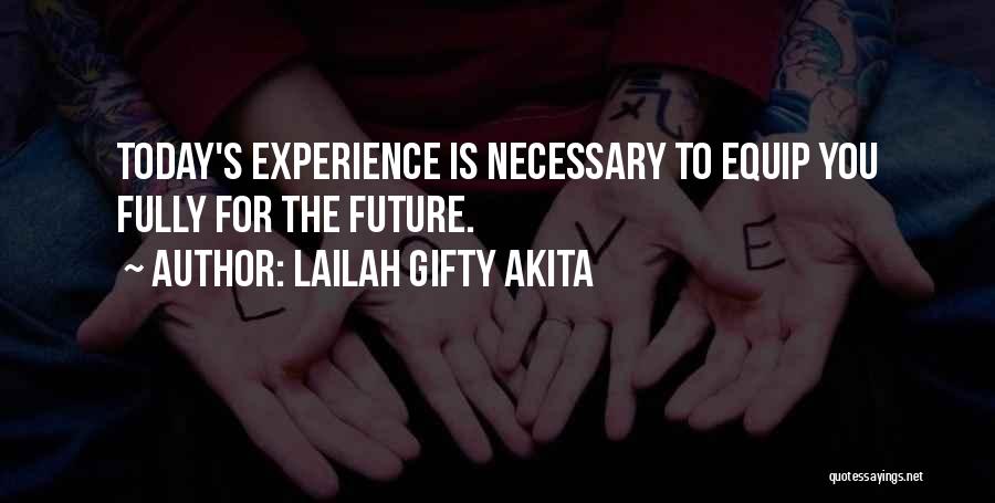 Lailah Gifty Akita Quotes: Today's Experience Is Necessary To Equip You Fully For The Future.