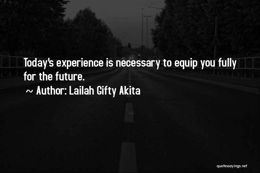 Lailah Gifty Akita Quotes: Today's Experience Is Necessary To Equip You Fully For The Future.