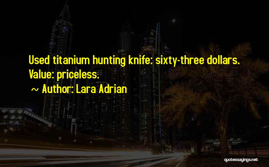 Lara Adrian Quotes: Used Titanium Hunting Knife: Sixty-three Dollars. Value: Priceless.