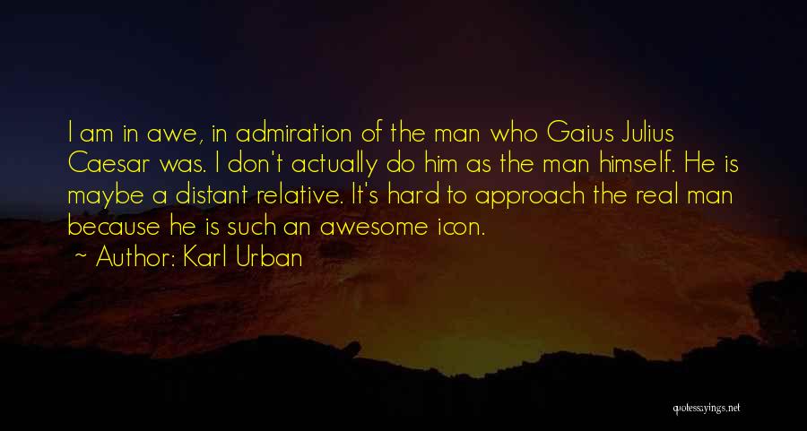 Karl Urban Quotes: I Am In Awe, In Admiration Of The Man Who Gaius Julius Caesar Was. I Don't Actually Do Him As