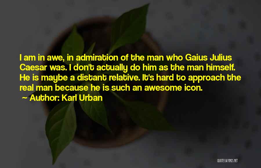 Karl Urban Quotes: I Am In Awe, In Admiration Of The Man Who Gaius Julius Caesar Was. I Don't Actually Do Him As