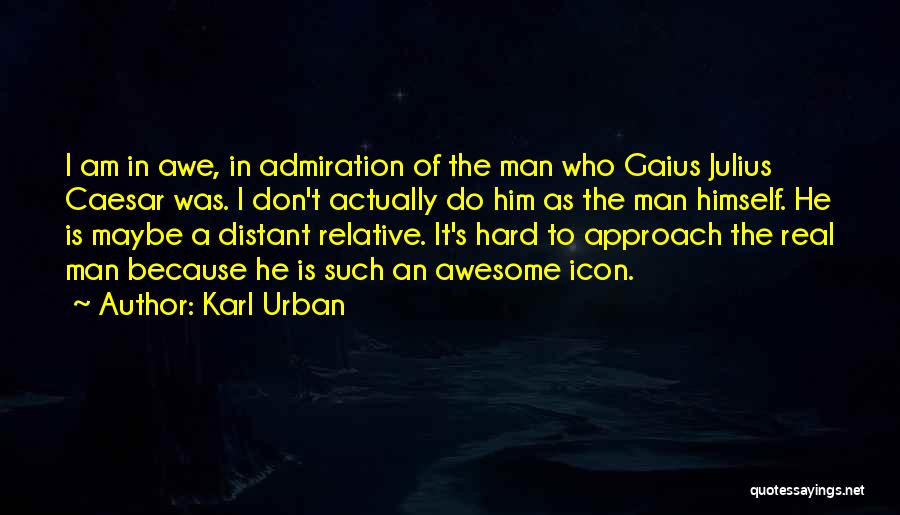 Karl Urban Quotes: I Am In Awe, In Admiration Of The Man Who Gaius Julius Caesar Was. I Don't Actually Do Him As