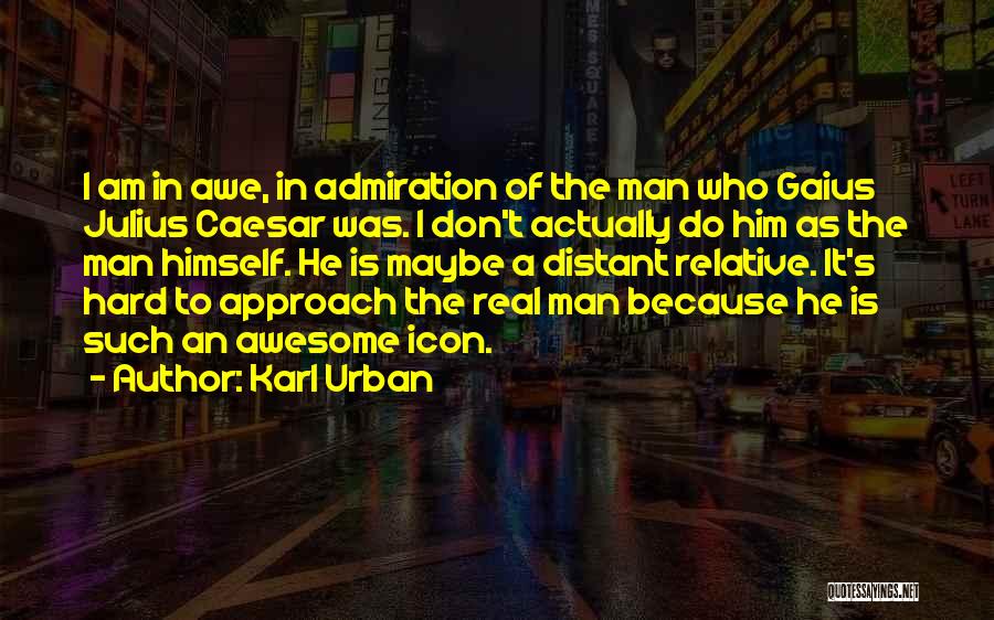 Karl Urban Quotes: I Am In Awe, In Admiration Of The Man Who Gaius Julius Caesar Was. I Don't Actually Do Him As