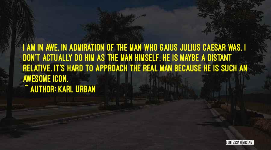 Karl Urban Quotes: I Am In Awe, In Admiration Of The Man Who Gaius Julius Caesar Was. I Don't Actually Do Him As