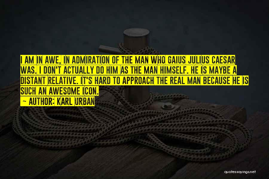 Karl Urban Quotes: I Am In Awe, In Admiration Of The Man Who Gaius Julius Caesar Was. I Don't Actually Do Him As